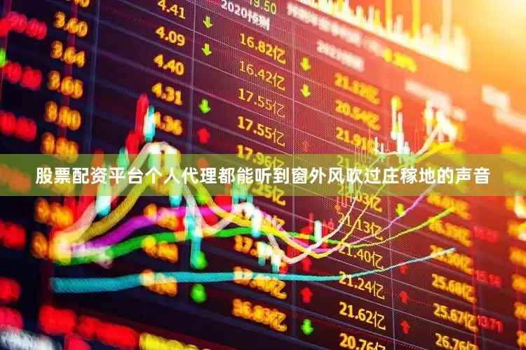 股票配资平台个人代理都能听到窗外风吹过庄稼地的声音
