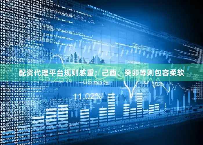 配资代理平台规则感重;己酉、癸卯等则包容柔软