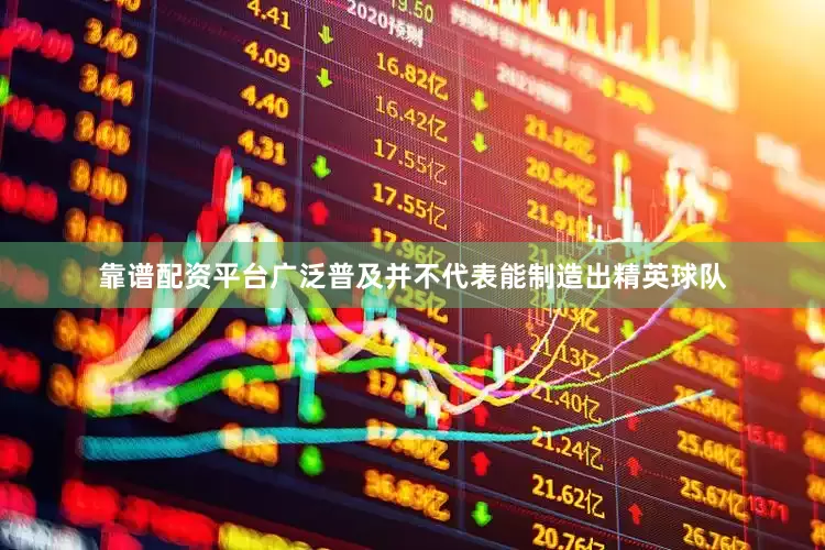 靠谱配资平台广泛普及并不代表能制造出精英球队