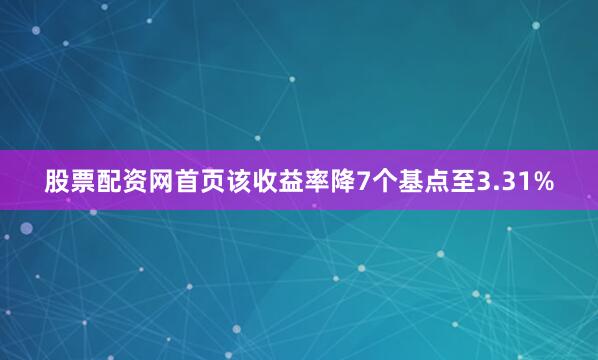 股票配资网首页该收益率降7个基点至3.31%