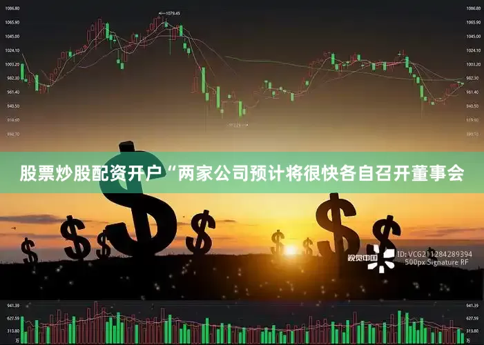 股票炒股配资开户“两家公司预计将很快各自召开董事会