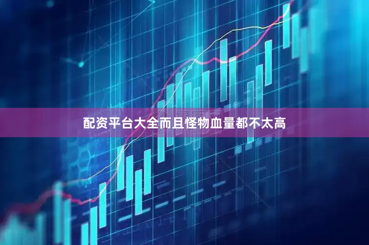 配资平台大全而且怪物血量都不太高