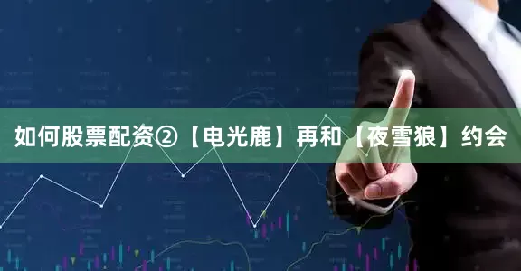 如何股票配资②【电光鹿】再和【夜雪狼】约会