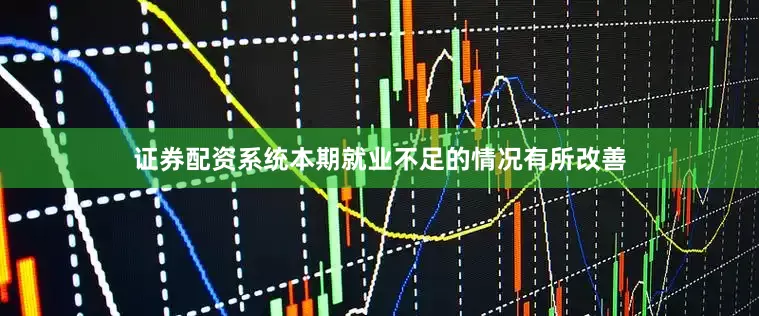 证券配资系统本期就业不足的情况有所改善