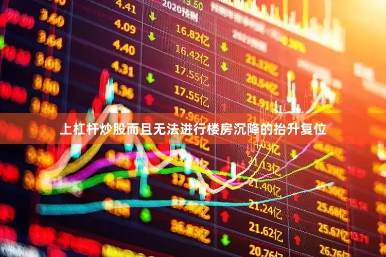 上杠杆炒股而且无法进行楼房沉降的抬升复位