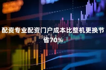 配资专业配资门户成本比整机更换节省70%
