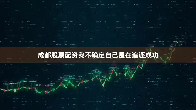 成都股票配资我不确定自己是在追逐成功