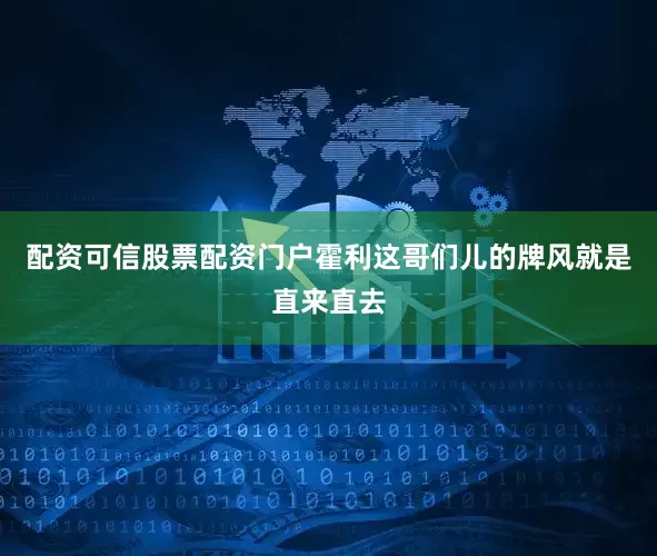 配资可信股票配资门户霍利这哥们儿的牌风就是直来直去
