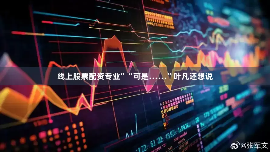 线上股票配资专业”“可是……”叶凡还想说