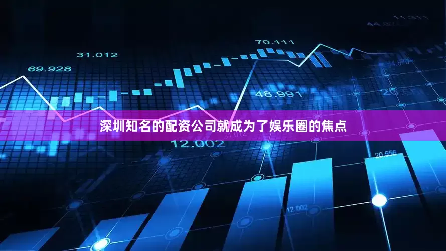 深圳知名的配资公司就成为了娱乐圈的焦点