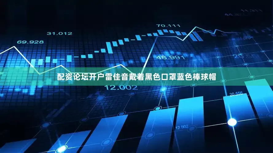 配资论坛开户雷佳音戴着黑色口罩蓝色棒球帽