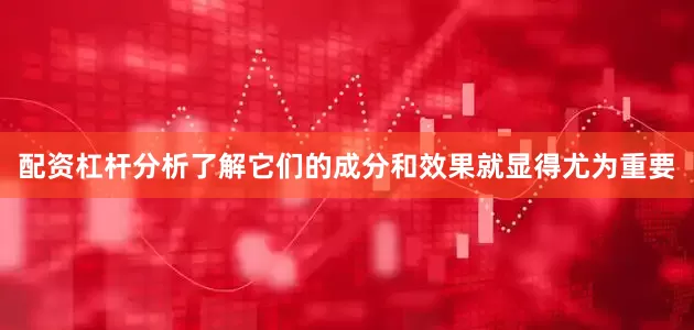 配资杠杆分析了解它们的成分和效果就显得尤为重要