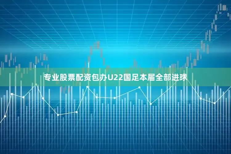 专业股票配资包办U22国足本届全部进球